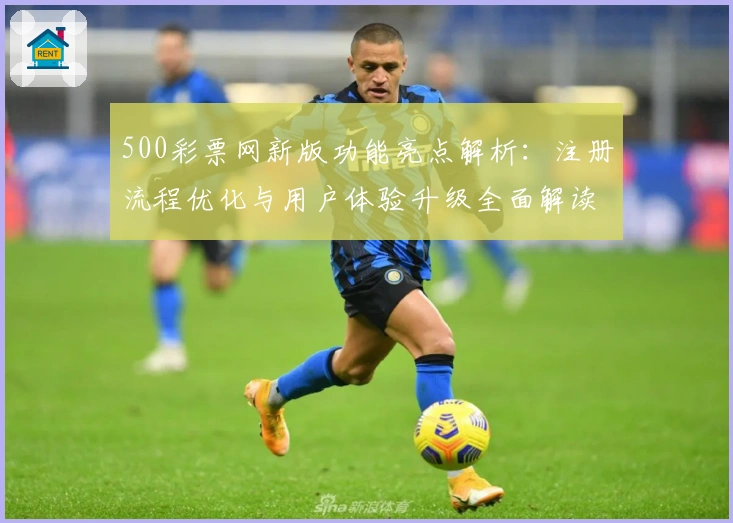 500彩票网新版功能亮点解析：注册流程优化与用户体验升级全面解读