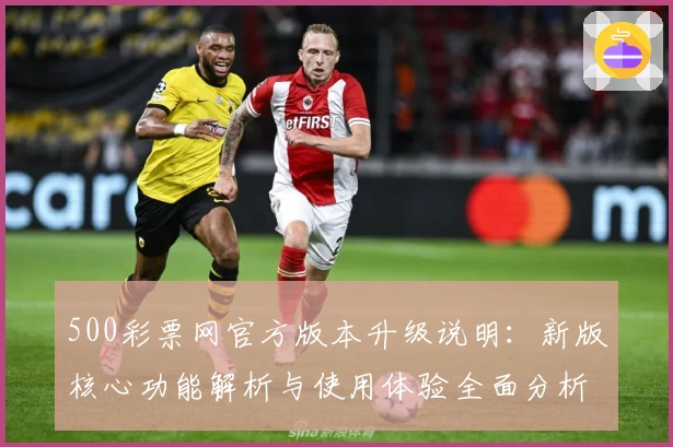 500彩票网官方版本升级说明：新版核心功能解析与使用体验全面分析
