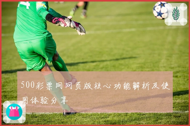 500彩票网网页版核心功能解析及使用体验分享