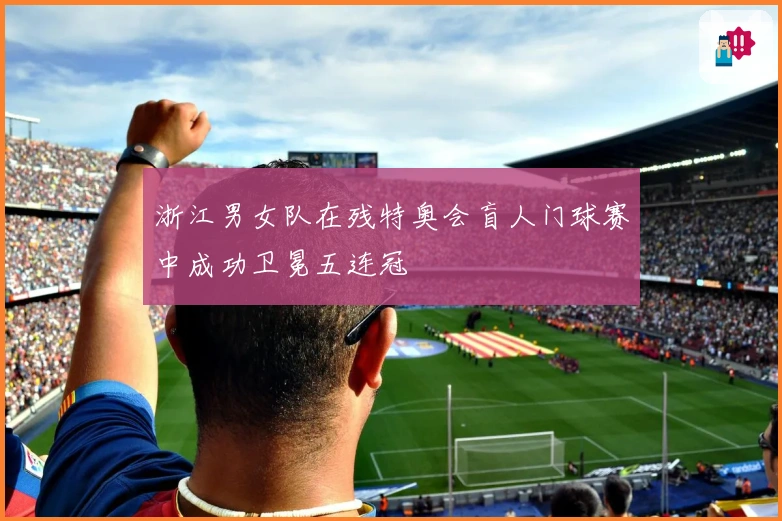 浙江男女队在残特奥会盲人门球赛中成功卫冕五连冠