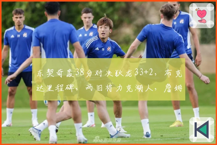 东契奇轰38分对决狄龙33+2，布克达里程碑，两旧将力克湖人，詹姆斯仅得10分