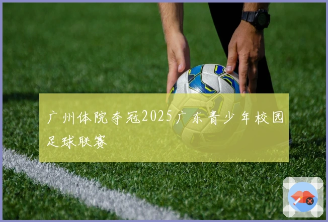 广州体院夺冠2025广东青少年校园足球联赛