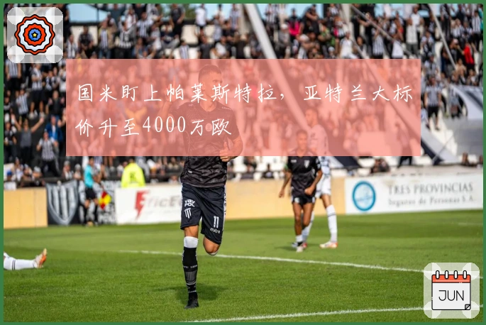 国米盯上帕莱斯特拉，亚特兰大标价升至4000万欧