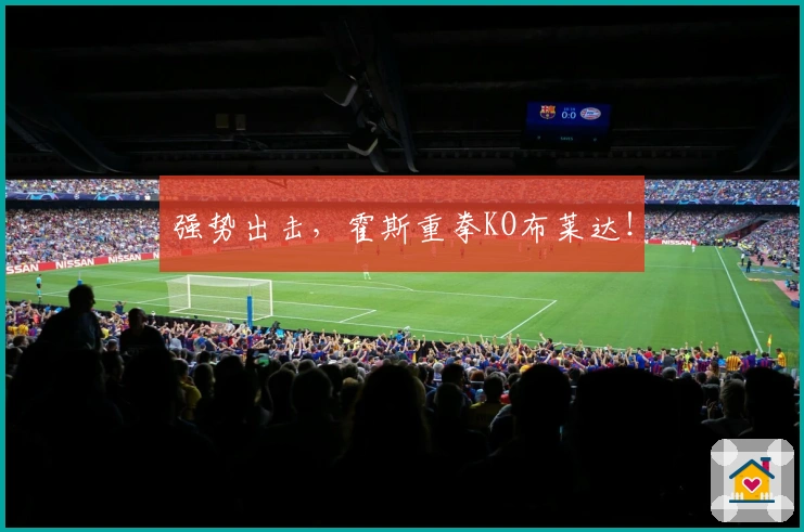 强势出击，霍斯重拳KO布莱达！