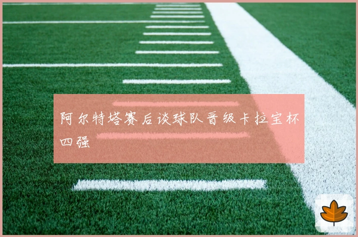 阿尔特塔赛后谈球队晋级卡拉宝杯四强