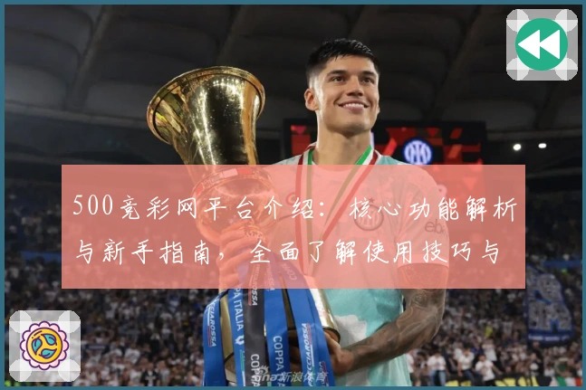 500竞彩网平台介绍：核心功能解析与新手指南，全面了解使用技巧与操作体验
