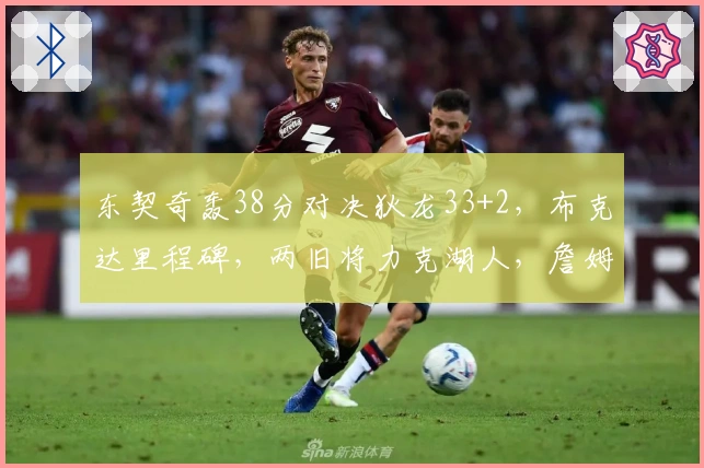 东契奇轰38分对决狄龙33+2，布克达里程碑，两旧将力克湖人，詹姆斯仅得10分