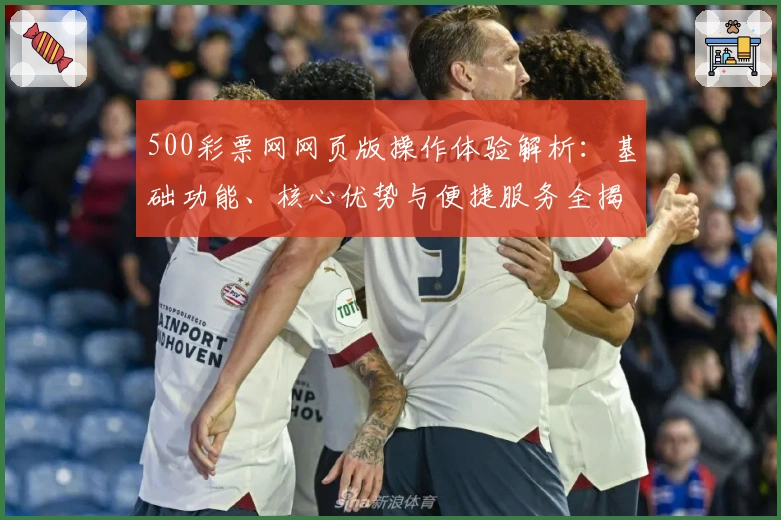 500彩票网网页版操作体验解析：基础功能、核心优势与便捷服务全揭秘