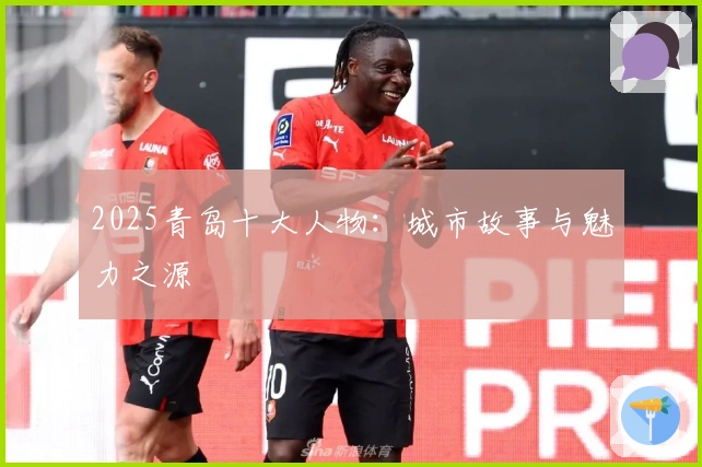 2025青岛十大人物：城市故事与魅力之源