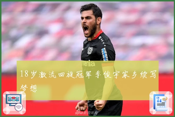 18岁激流回旋冠军季俊宇家乡续写梦想