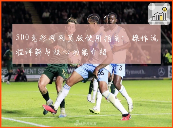500竞彩网网页版使用指南：操作流程详解与核心功能介绍