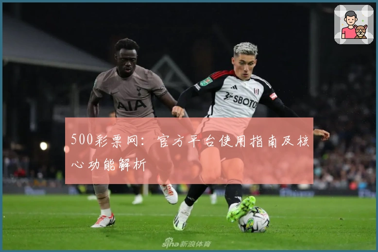 500彩票网：官方平台使用指南及核心功能解析