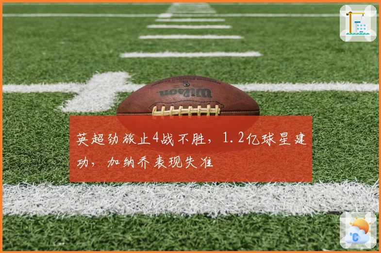 英超劲旅止4战不胜，1.2亿球星建功，加纳乔表现失准