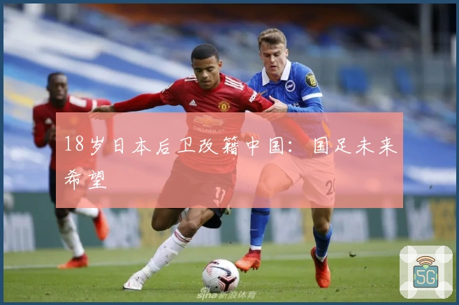 18岁日本后卫改籍中国：国足未来希望