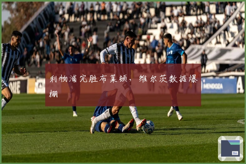利物浦完胜布莱顿，维尔茨数据爆棚