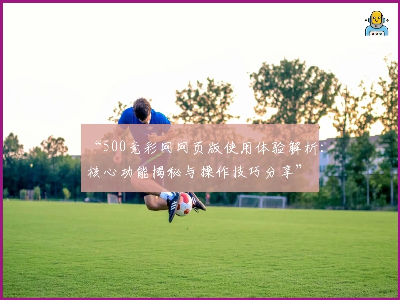 “500竞彩网网页版使用体验解析：核心功能揭秘与操作技巧分享”