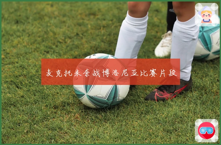 麦克托米奈战博洛尼亚比赛片段