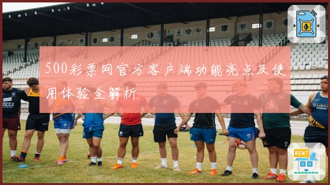 500彩票网官方客户端功能亮点及使用体验全解析