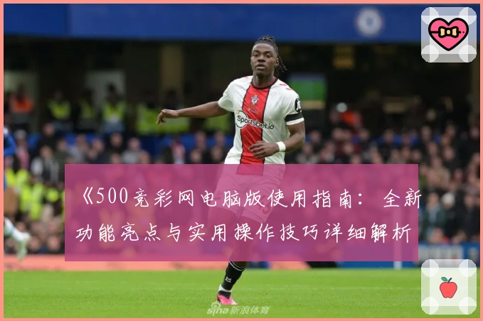 《500竞彩网电脑版使用指南：全新功能亮点与实用操作技巧详细解析》