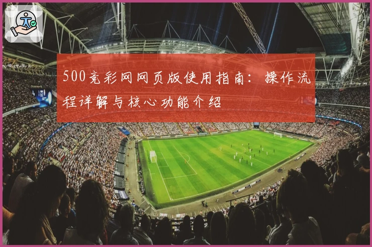 500竞彩网网页版使用指南：操作流程详解与核心功能介绍