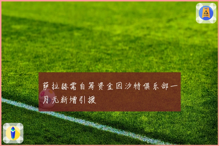 萨拉赫需自筹资金因沙特俱乐部一月无新增引援