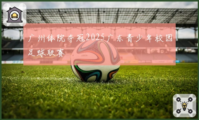 广州体院夺冠2025广东青少年校园足球联赛
