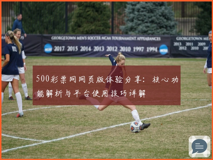 500彩票网网页版体验分享：核心功能解析与平台使用技巧详解